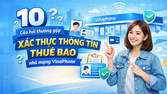 Câu hỏi thường gặp về việc xác thực thông tin thuê bao nhà mạng VinaPhone
