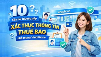 Câu hỏi thường gặp về việc xác thực thông tin thuê bao nhà mạng VinaPhone